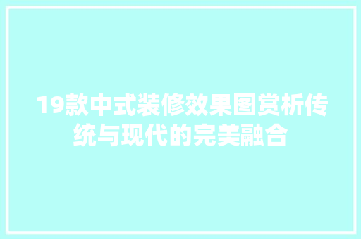 19款中式装修效果图赏析传统与现代的完美融合