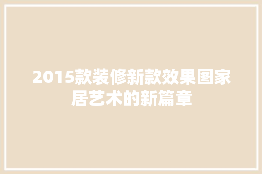 2015款装修新款效果图家居艺术的新篇章