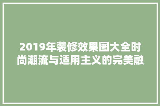 2019年装修效果图大全时尚潮流与适用主义的完美融合
