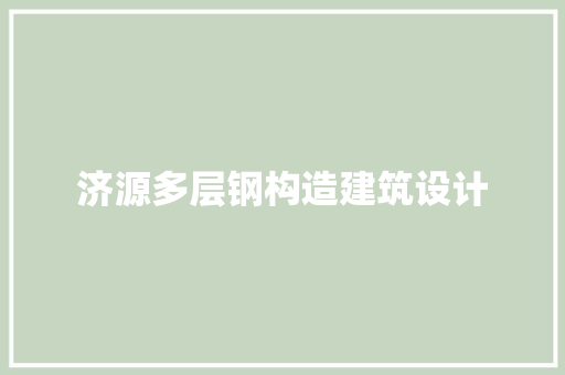 济源多层钢构造建筑设计 公共建筑设计