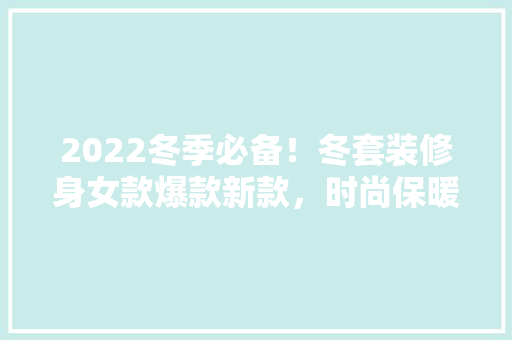 2022冬季必备！冬套装修身女款爆款新款，时尚保暖两不误 设计原则