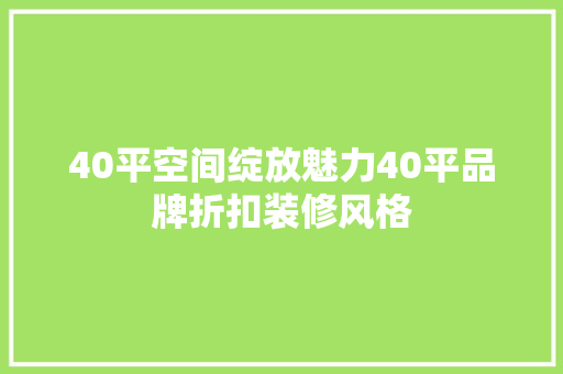 40平空间绽放魅力40平品牌折扣装修风格