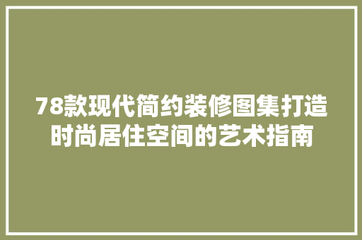 78款现代简约装修图集打造时尚居住空间的艺术指南