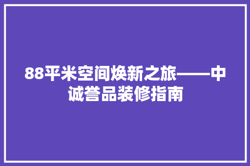 88平米空间焕新之旅——中诚誉品装修指南