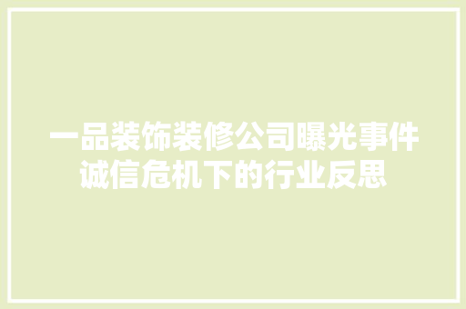 一品装饰装修公司曝光事件诚信危机下的行业反思