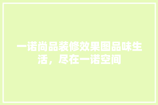 一诺尚品装修效果图品味生活，尽在一诺空间