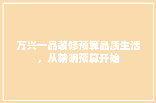 万兴一品装修预算品质生活，从精明预算开始