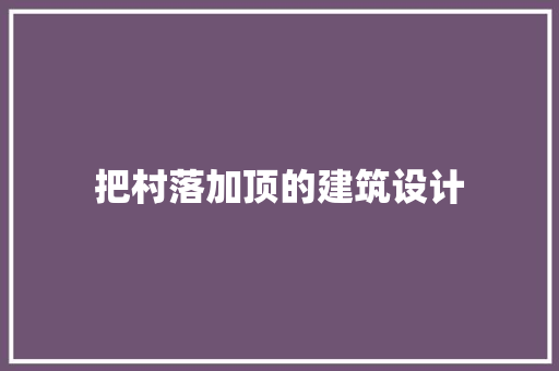 把村落加顶的建筑设计 知识问答
