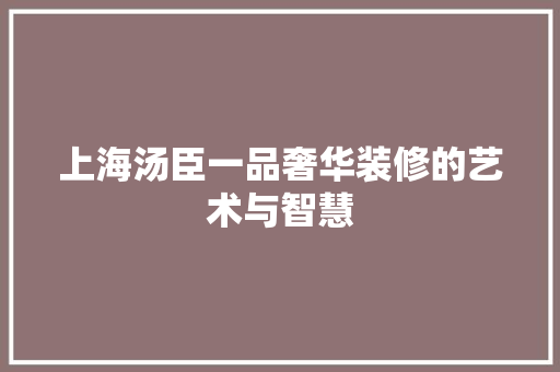 上海汤臣一品奢华装修的艺术与智慧