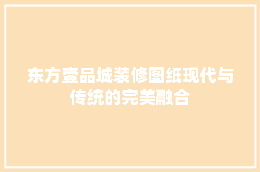 东方壹品城装修图纸现代与传统的完美融合