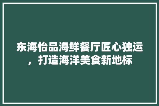 东海怡品海鲜餐厅匠心独运，打造海洋美食新地标