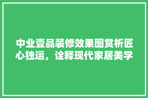 中业壹品装修效果图赏析匠心独运，诠释现代家居美学