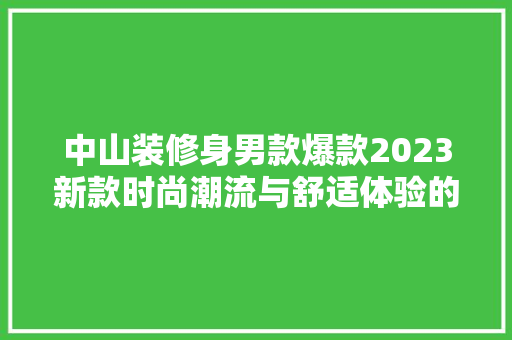 中山装修身男款爆款2023新款时尚潮流与舒适体验的完美结合