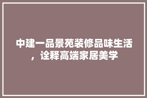 中建一品景苑装修品味生活，诠释高端家居美学