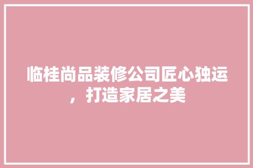 临桂尚品装修公司匠心独运，打造家居之美
