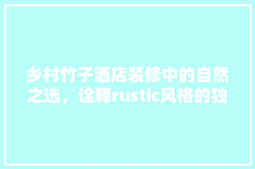 乡村竹子洒店装修中的自然之选，诠释rustic风格的独特魅力 建筑法规