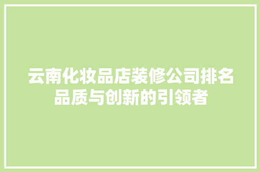 云南化妆品店装修公司排名品质与创新的引领者