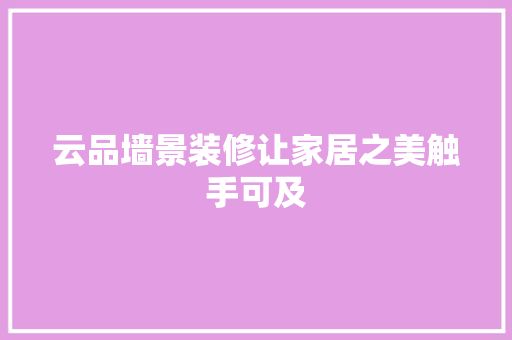 云品墙景装修让家居之美触手可及