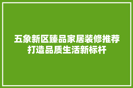 五象新区臻品家居装修推荐打造品质生活新标杆 材料设备