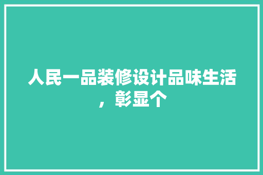 人民一品装修设计品味生活，彰显个