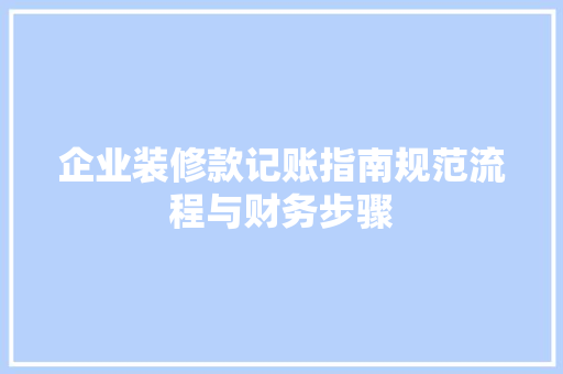 企业装修款记账指南规范流程与财务步骤