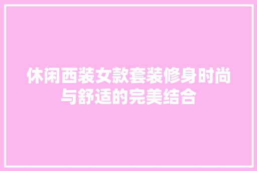 休闲西装女款套装修身时尚与舒适的完美结合