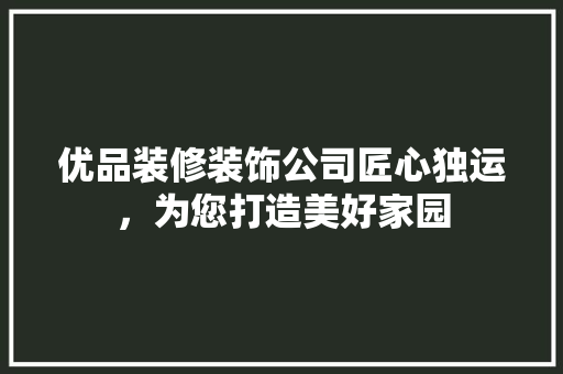 优品装修装饰公司匠心独运，为您打造美好家园