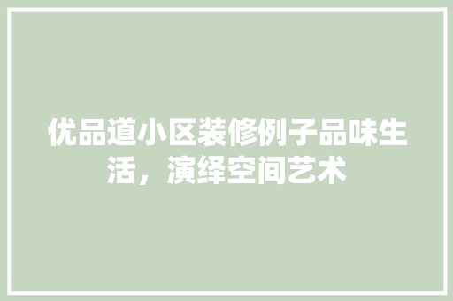 优品道小区装修例子品味生活，演绎空间艺术