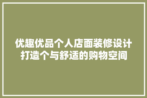 优趣优品个人店面装修设计打造个与舒适的购物空间
