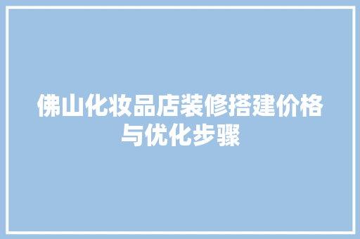 佛山化妆品店装修搭建价格与优化步骤
