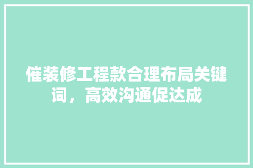 催装修工程款合理布局关键词，高效沟通促达成