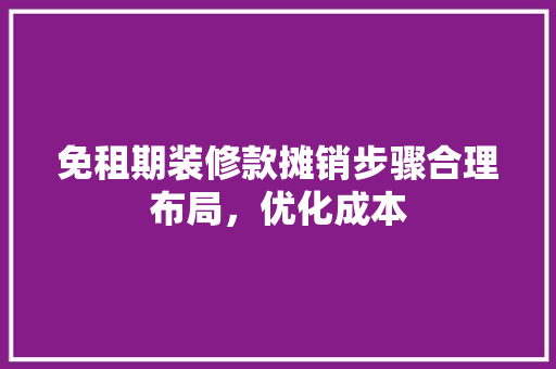 免租期装修款摊销步骤合理布局，优化成本