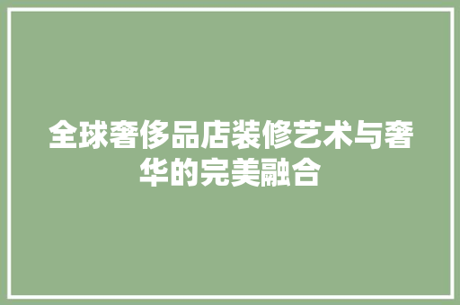 全球奢侈品店装修艺术与奢华的完美融合