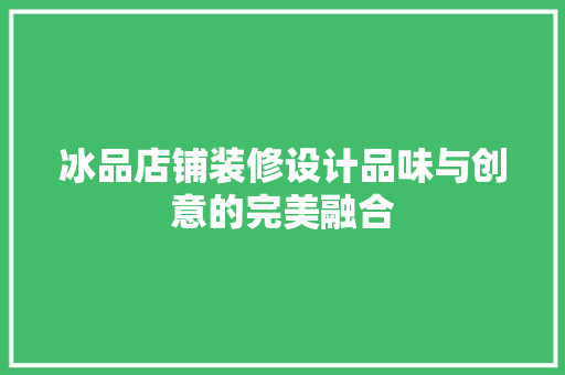 冰品店铺装修设计品味与创意的完美融合