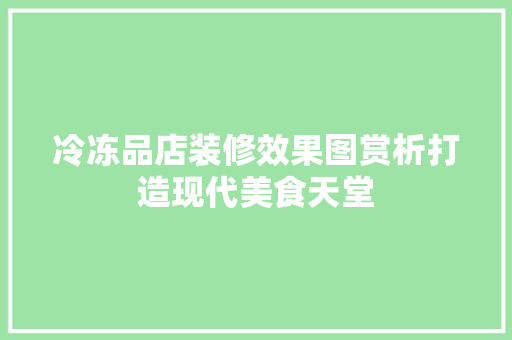 冷冻品店装修效果图赏析打造现代美食天堂