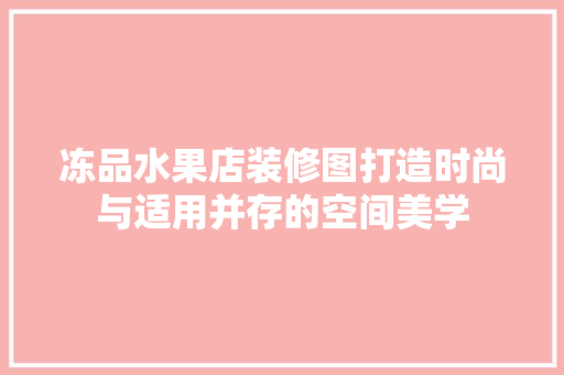 冻品水果店装修图打造时尚与适用并存的空间美学