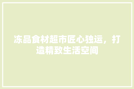 冻品食材超市匠心独运，打造精致生活空间
