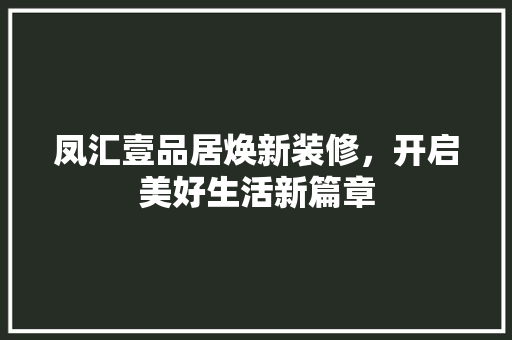 凤汇壹品居焕新装修，开启美好生活新篇章