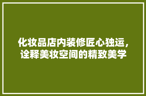 化妆品店内装修匠心独运，诠释美妆空间的精致美学