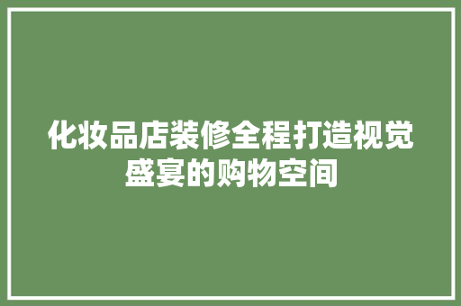 化妆品店装修全程打造视觉盛宴的购物空间