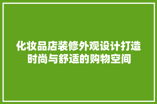 化妆品店装修外观设计打造时尚与舒适的购物空间