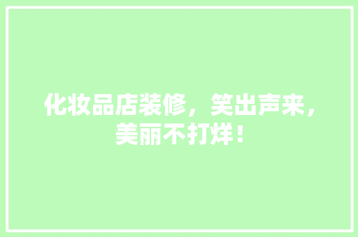 化妆品店装修，笑出声来，美丽不打烊！
