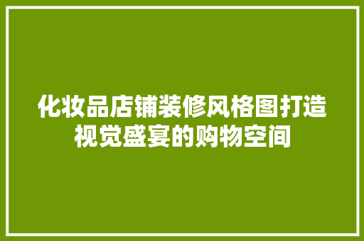 化妆品店铺装修风格图打造视觉盛宴的购物空间