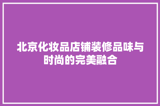 北京化妆品店铺装修品味与时尚的完美融合