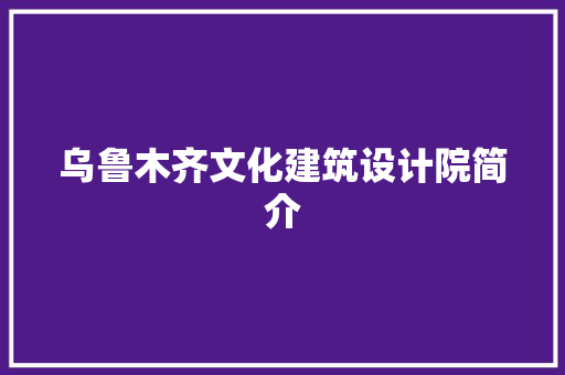 乌鲁木齐文化建筑设计院简介 公共建筑设计