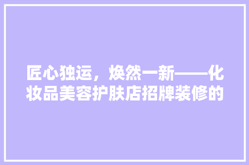 匠心独运，焕然一新——化妆品美容护肤店招牌装修的方法