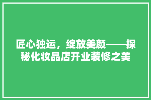 匠心独运，绽放美颜——探秘化妆品店开业装修之美 常用建材