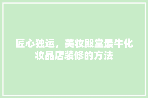 匠心独运，美妆殿堂最牛化妆品店装修的方法