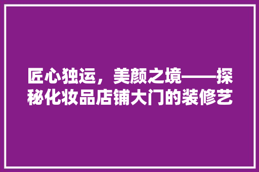匠心独运，美颜之境——探秘化妆品店铺大门的装修艺术