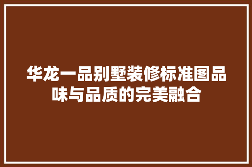 华龙一品别墅装修标准图品味与品质的完美融合